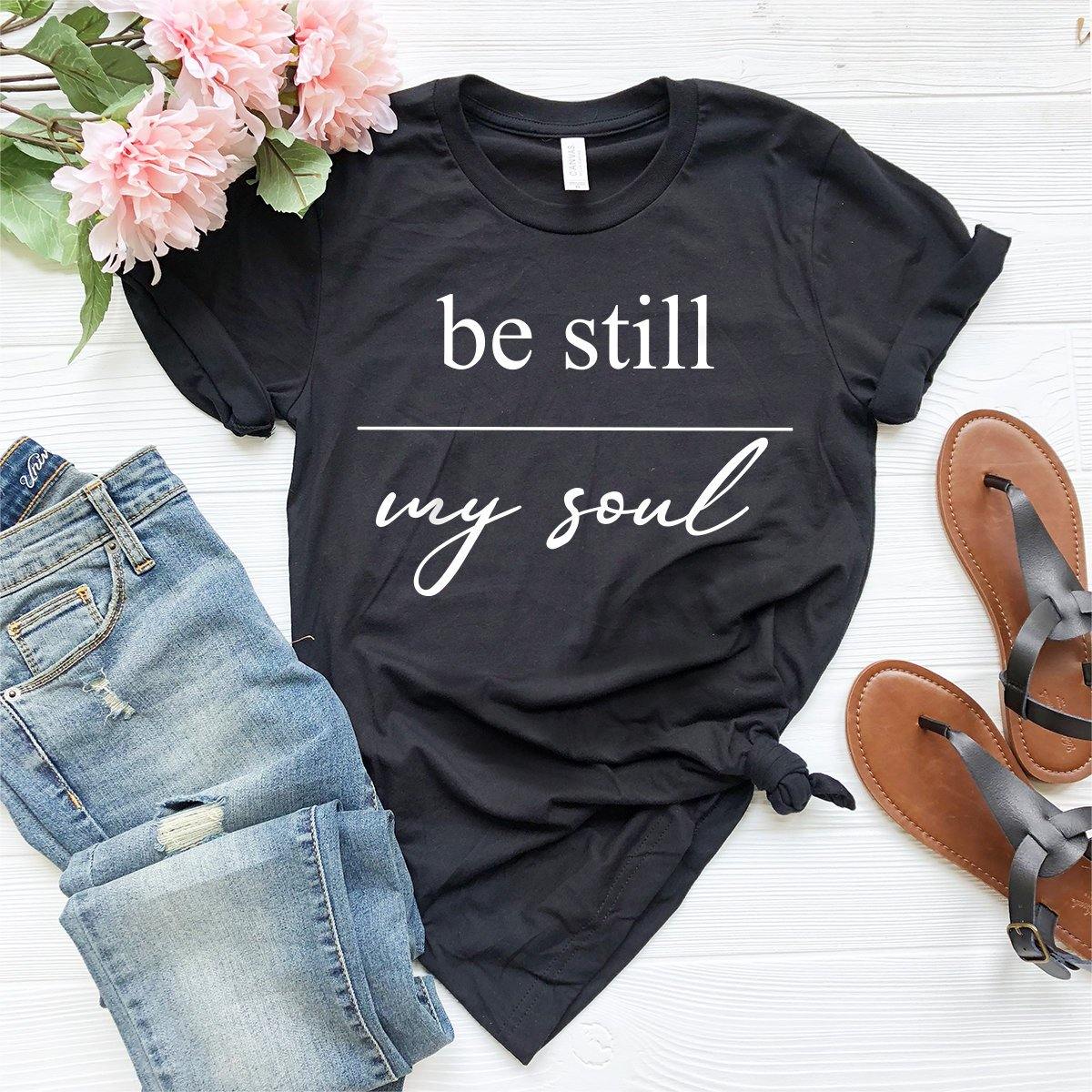 Christian T-Shirt, Faith Shirt, Christian Tee, Christian Gift, Be Still My Soul Shirt, Religious Shirt, Inspirational Shirt, Jesus T Shirt - Fastdeliverytees.com