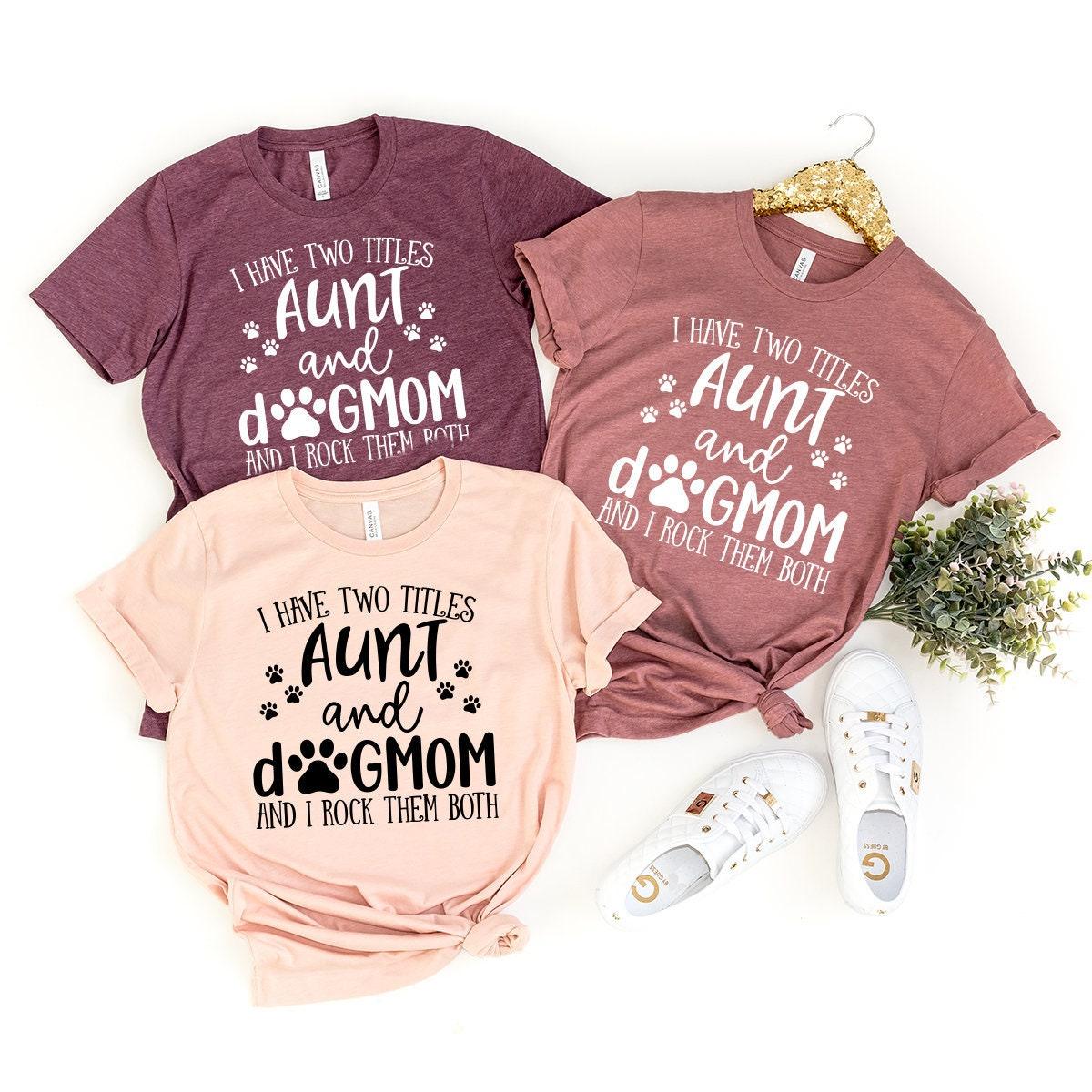 Aunt And Dog Mom T-Shirt, I Have Two Titles Aunt And Dog Mom Shirt, Dog Lover Auntie Gift, Cute Aunt Shirt, Funny Dog Aunt T Shirt - Fastdeliverytees.com