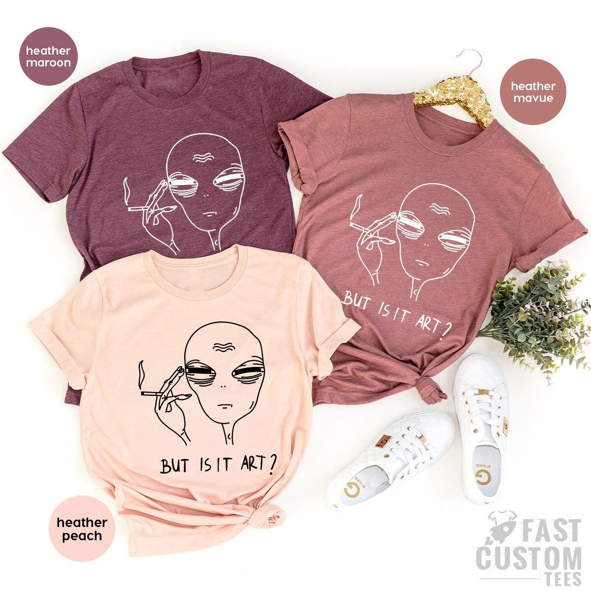 Alien T Shirt, Funny Ufo Shirt, But Is It Art, Funny Shirt, Smoking Alien Shirt, Space Gifts, Funny Saying Shirt, Funny Quote Shirt - Fastdeliverytees.com