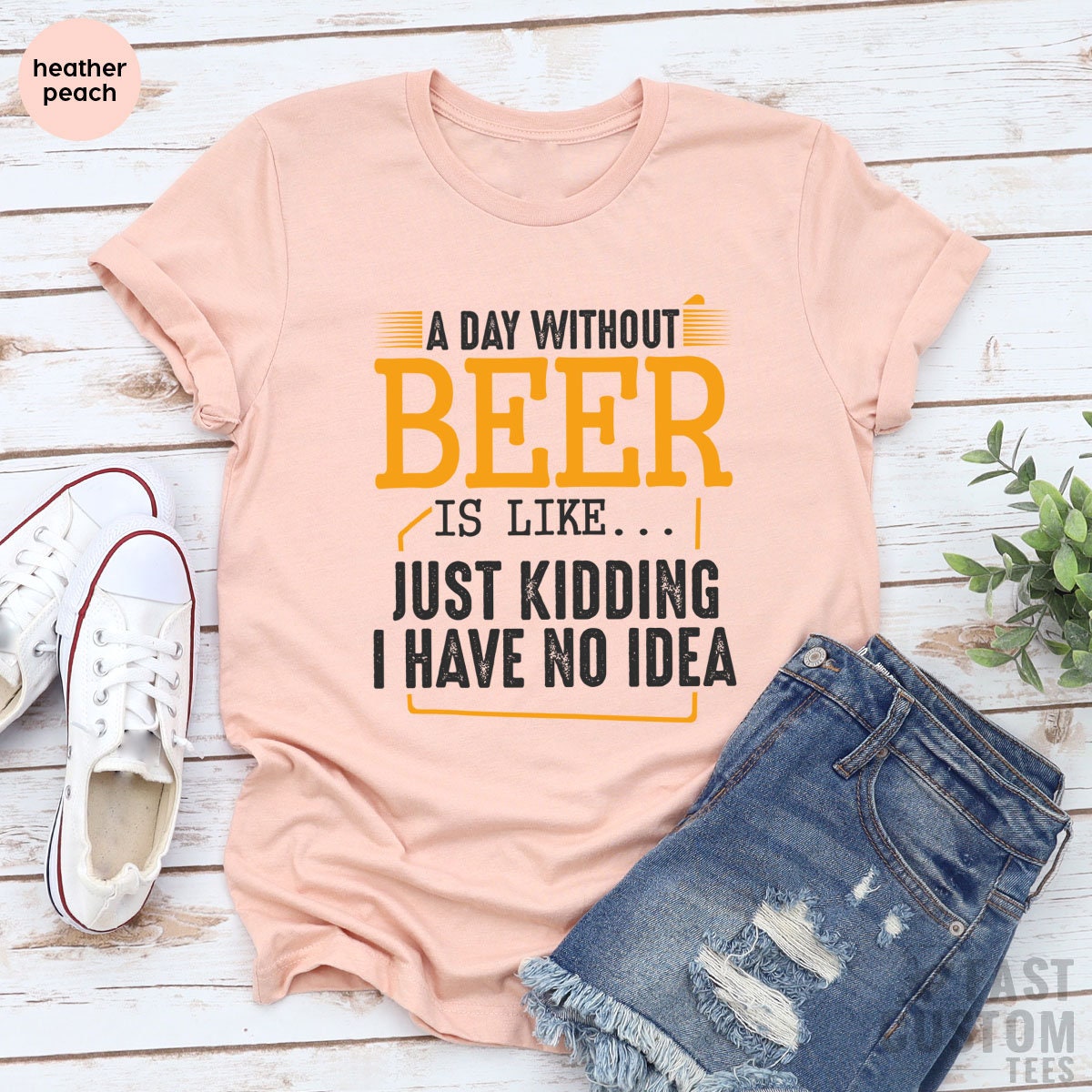 Funny Beer Shirt, A Day Without Beer Is Like Just Kidding I Have No Idea, Drinking Beer T-Shirt, Alcohol TShirt, Beer Lover, Funny Alcoholic - Fastdeliverytees.com